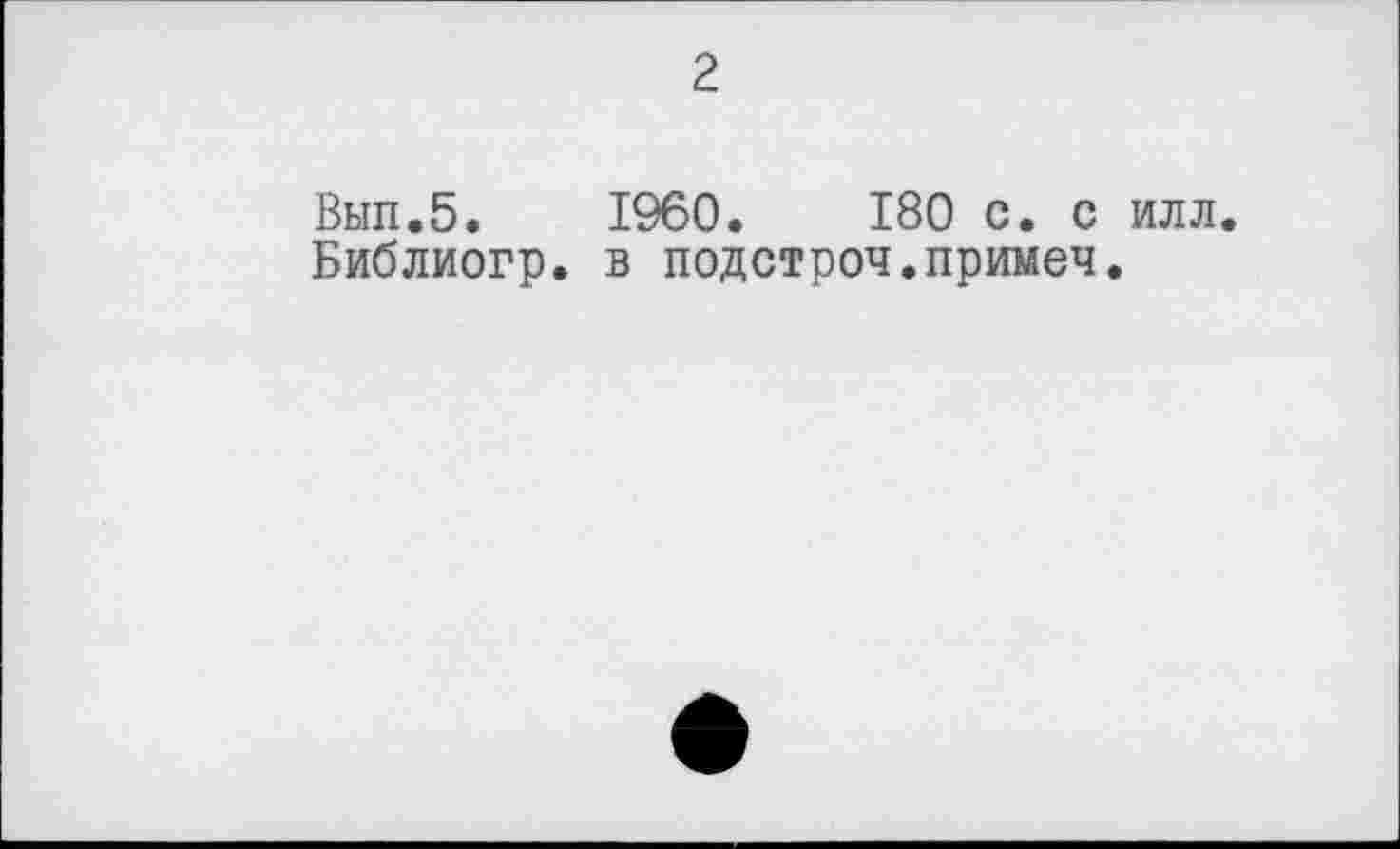 ﻿2
Вып.5. I960.	180 с. с илл.
Библиогр. в подстроч.примеч.